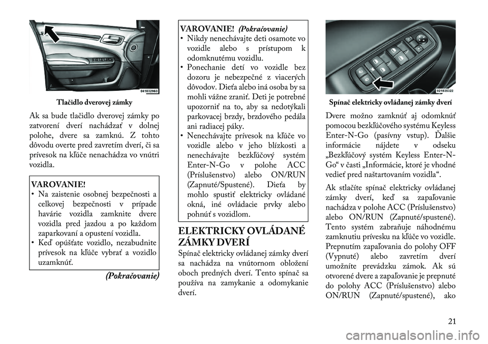Lancia Thema 2012 Návod na použitie a údržbu (in Slovak) Ak sa bude tlačidlo dverovej zámky po
zatvorení dverí nachádzať v dolnej
polohe, dvere sa zamknú. Z tohto
dôvodu overte pred zavretím dverí, či sa
prívesok na kľúče nenachádza vo vnú Lancia Thema 2012 Návod na použitie a údržbu (in Slovak) Ak sa bude tlačidlo dverovej zámky po
zatvorení dverí nachádzať v dolnej
polohe, dvere sa zamknú. Z tohto
dôvodu overte pred zavretím dverí, či sa
prívesok na kľúče nenachádza vo vnú