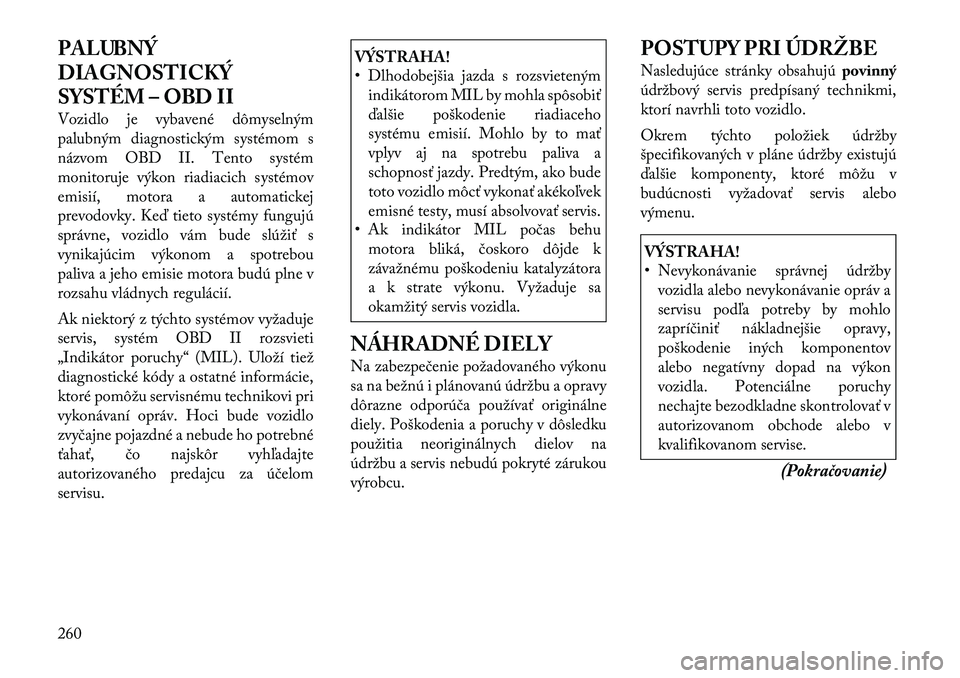 Lancia Thema 2011 Návod na použitie a údržbu (in Slovak) PALUBNÝ
DIAGNOSTICKÝ
SYSTÉM – OBD II
Vozidlo je vybavené dômyselným
palubným diagnostickým systémom s
názvom OBD II. Tento systém
monitoruje výkon riadiacich systémov
emisií, motora Lancia Thema 2011 Návod na použitie a údržbu (in Slovak) PALUBNÝ
DIAGNOSTICKÝ
SYSTÉM – OBD II
Vozidlo je vybavené dômyselným
palubným diagnostickým systémom s
názvom OBD II. Tento systém
monitoruje výkon riadiacich systémov
emisií, motora