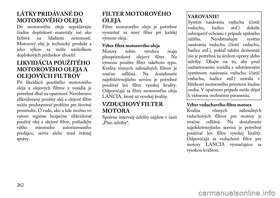 Lancia Thema 2011 Návod na použitie a údržbu (in Slovak) LÁTKY PRIDÁVANÉ DO
MOTOROVÉHO OLEJA
Do motorového oleja nepridávajte
žiadne doplnkové materiály iné ako
farbivá na hľadanie netesností.
Motorový olej je technický produkt a
jeho výk Lancia Thema 2011 Návod na použitie a údržbu (in Slovak) LÁTKY PRIDÁVANÉ DO
MOTOROVÉHO OLEJA
Do motorového oleja nepridávajte
žiadne doplnkové materiály iné ako
farbivá na hľadanie netesností.
Motorový olej je technický produkt a
jeho výk