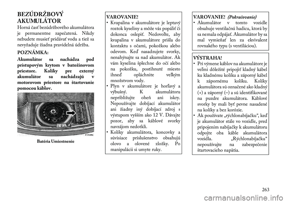 Lancia Thema 2011 Návod na použitie a údržbu (in Slovak) BEZÚDRŽBOVÝ
AKUMULÁTOR
Horná časť bezúdržbového akumulátora
je permanentne zapečatená. Nikdy
nebudete musieť pridávať vodu a tiež sa
nevyžaduje žiadna pravidelná údržba. POZN Lancia Thema 2011 Návod na použitie a údržbu (in Slovak) BEZÚDRŽBOVÝ
AKUMULÁTOR
Horná časť bezúdržbového akumulátora
je permanentne zapečatená. Nikdy
nebudete musieť pridávať vodu a tiež sa
nevyžaduje žiadna pravidelná údržba. POZN