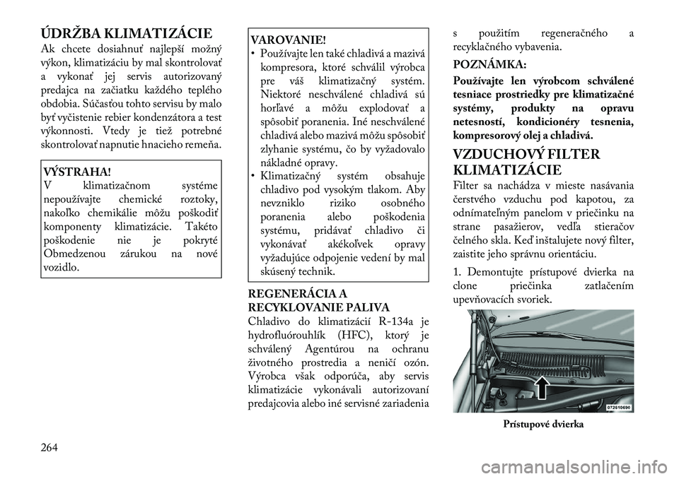 Lancia Thema 2011 Návod na použitie a údržbu (in Slovak) ÚDRŽBA KLIMATIZÁCIE
Ak chcete dosiahnuť najlepší možný
výkon, klimatizáciu by mal skontrolovať
a vykonať jej servis autorizovaný
predajca na začiatku každého teplého
obdobia. Súča Lancia Thema 2011 Návod na použitie a údržbu (in Slovak) ÚDRŽBA KLIMATIZÁCIE
Ak chcete dosiahnuť najlepší možný
výkon, klimatizáciu by mal skontrolovať
a vykonať jej servis autorizovaný
predajca na začiatku každého teplého
obdobia. Súča