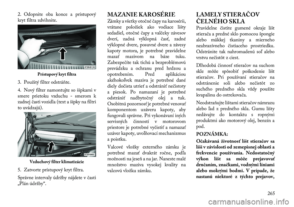 Lancia Thema 2011 Návod na použitie a údržbu (in Slovak) 2. Odopnite oba konce a prístupový
kryt filtra zdvihnite.
3. Použitý filter odstráňte.
4. Nový filter namontujte so šípkami v
smere prietoku vzduchu- smerom k
zadnej časti vozidla (text Lancia Thema 2011 Návod na použitie a údržbu (in Slovak) 2. Odopnite oba konce a prístupový
kryt filtra zdvihnite.
3. Použitý filter odstráňte.
4. Nový filter namontujte so šípkami v
smere prietoku vzduchu- smerom k
zadnej časti vozidla (text