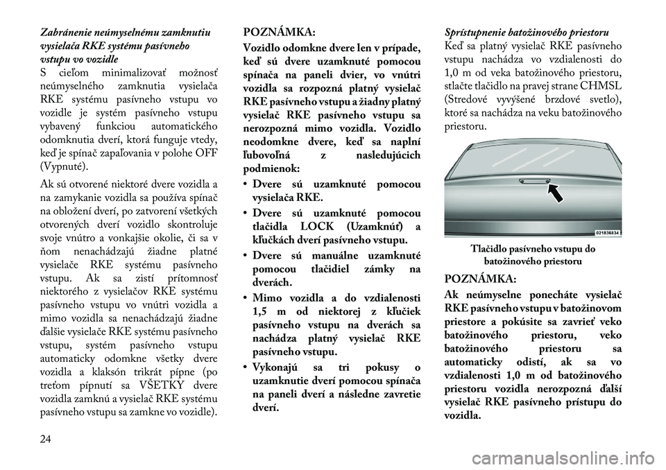 Lancia Thema 2012  Návod na použitie a údržbu (in Slovak) Zabránenie neúmyselnému zamknutiu 
vysielača RKE systému pasívneho
vstupu vo vozidle
S cieľom minimalizovať možnosť
neúmyselného zamknutia vysielača
RKE systému pasívneho vstupu vo
vozi