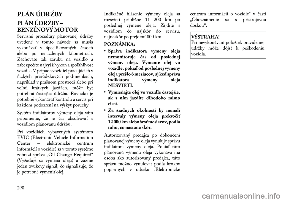 Lancia Thema 2011 Návod na použitie a údržbu (in Slovak) PLÁN ÚDRŽBY
PLÁN ÚDRŽBY –
BENZÍNOVÝ MOTOR
Servisné procedúry plánovanej údržby
uvedené v tomto návode sa musia
vykonávať v špecifikovaných časoch
alebo po najazdených kilome Lancia Thema 2011 Návod na použitie a údržbu (in Slovak) PLÁN ÚDRŽBY
PLÁN ÚDRŽBY –
BENZÍNOVÝ MOTOR
Servisné procedúry plánovanej údržby
uvedené v tomto návode sa musia
vykonávať v špecifikovaných časoch
alebo po najazdených kilome