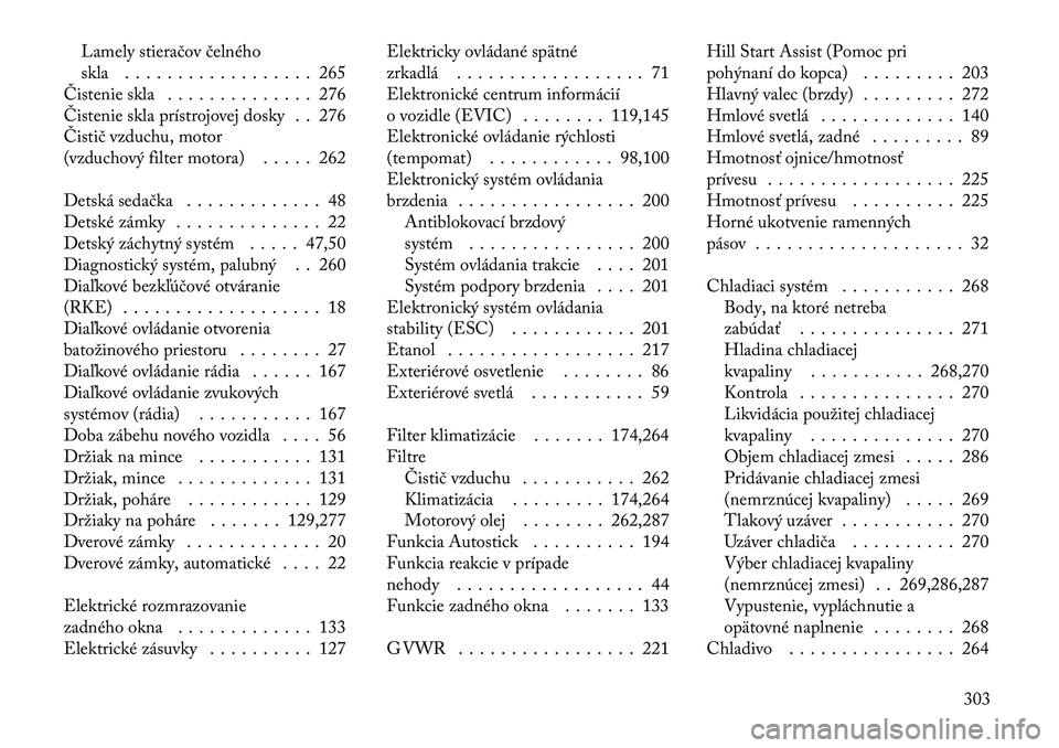 Lancia Thema 2012  Návod na použitie a údržbu (in Slovak) Lamely stieračov čelného 
skla . . . . . . . . . . . . . . . . . . 265
Čistenie skla . . . . . . . . . . . . . . 276
Čistenie skla prístrojovej dosky . . 276
Čistič vzduchu, motor
(vzduchový 