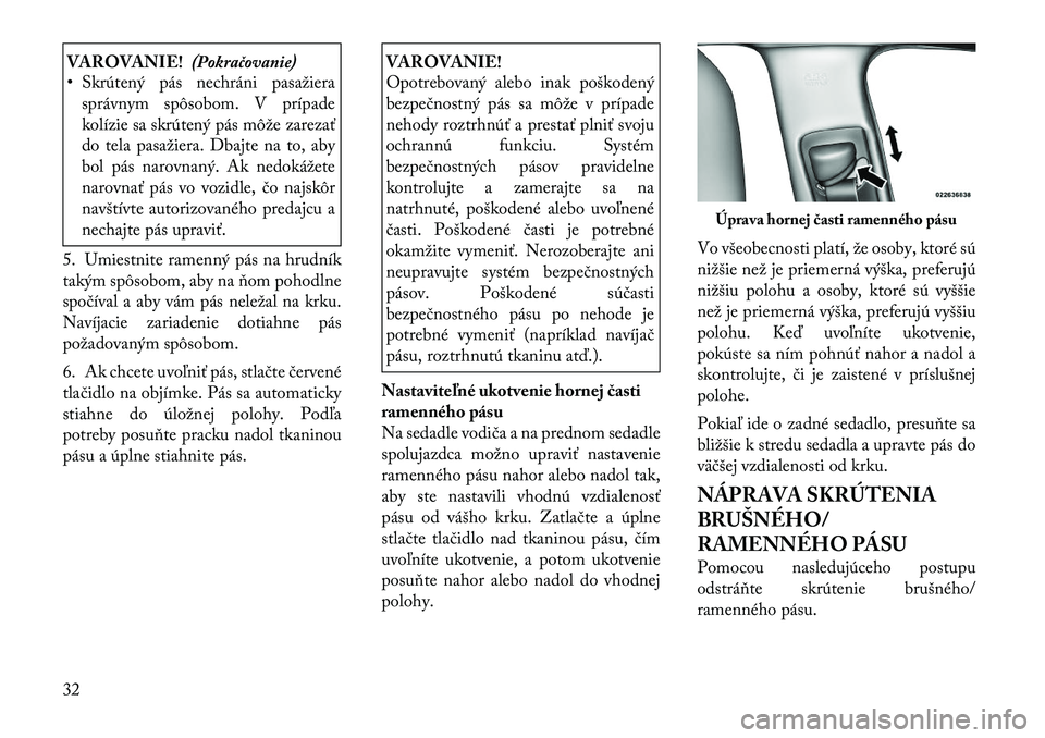 Lancia Thema 2011 Návod na použitie a údržbu (in Slovak) VAROVANIE!(Pokračovanie)
• Skrútený pás nechráni pasažiera
správnym spôsobom. V prípade
kolízie sa skrútený pás môže zarezať
do tela pasažiera. Dbajte na to, aby
bol pás narovnan Lancia Thema 2011 Návod na použitie a údržbu (in Slovak) VAROVANIE!(Pokračovanie)
• Skrútený pás nechráni pasažiera
správnym spôsobom. V prípade
kolízie sa skrútený pás môže zarezať
do tela pasažiera. Dbajte na to, aby
bol pás narovnan