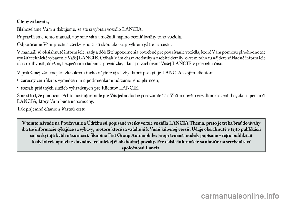 Lancia Thema 2012  Návod na použitie a údržbu (in Slovak) Ctený zákazník, 
Blahoželáme Vám a ďakujeme, že ste si vybrali vozidlo LANCIA.
Pripravili sme tento manuál, aby sme vám umožnili naplno oceniť kvality toho vozidla.
Odporúčame Vám preč