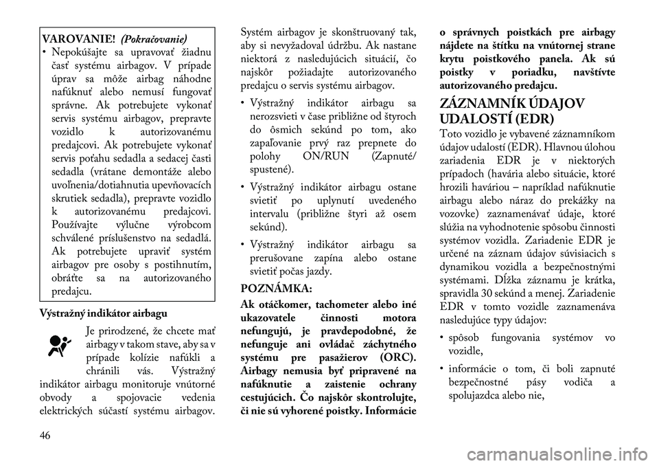 Lancia Thema 2011 Návod na použitie a údržbu (in Slovak) VAROVANIE!(Pokračovanie)
• Nepokúšajte sa upravovať žiadnu
časť systému airbagov. V prípade
úprav sa môže airbag náhodne
nafúknuť alebo nemusí fungovať
správne. Ak potrebujete vyk Lancia Thema 2011 Návod na použitie a údržbu (in Slovak) VAROVANIE!(Pokračovanie)
• Nepokúšajte sa upravovať žiadnu
časť systému airbagov. V prípade
úprav sa môže airbag náhodne
nafúknuť alebo nemusí fungovať
správne. Ak potrebujete vyk