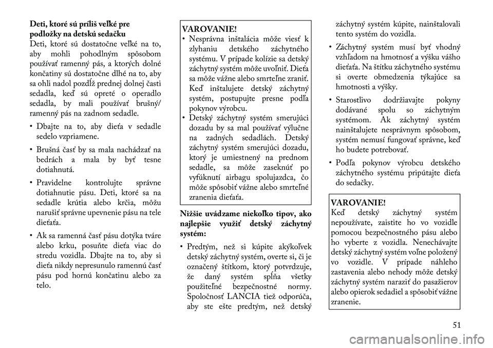 Lancia Thema 2011 Návod na použitie a údržbu (in Slovak) Deti, ktoré sú príliš veľké pre
podložky na detskú sedačku
Deti, ktoré sú dostatočne veľké na to,
aby mohli pohodlným spôsobom
používať ramenný pás, a ktorých dolné
končatiny Lancia Thema 2011 Návod na použitie a údržbu (in Slovak) Deti, ktoré sú príliš veľké pre
podložky na detskú sedačku
Deti, ktoré sú dostatočne veľké na to,
aby mohli pohodlným spôsobom
používať ramenný pás, a ktorých dolné
končatiny
