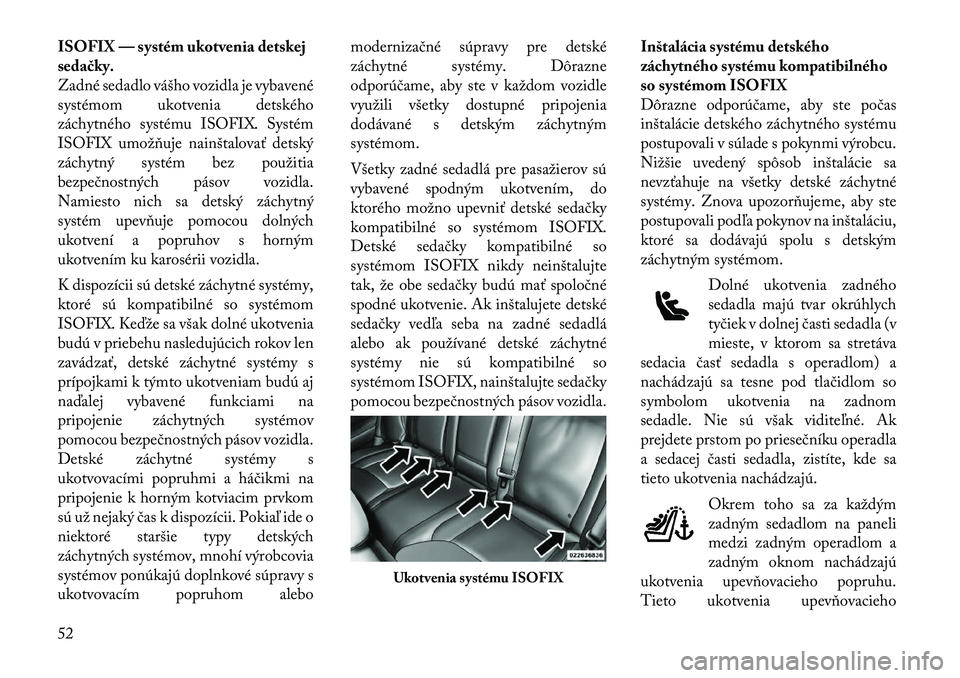Lancia Thema 2011 Návod na použitie a údržbu (in Slovak) ISOFIX — systém ukotvenia detskej
sedačky.
Zadné sedadlo vášho vozidla je vybavené
systémom ukotvenia detského
záchytného systému ISOFIX. Systém
ISOFIX umožňuje nainštalovať detský Lancia Thema 2011 Návod na použitie a údržbu (in Slovak) ISOFIX — systém ukotvenia detskej
sedačky.
Zadné sedadlo vášho vozidla je vybavené
systémom ukotvenia detského
záchytného systému ISOFIX. Systém
ISOFIX umožňuje nainštalovať detský
