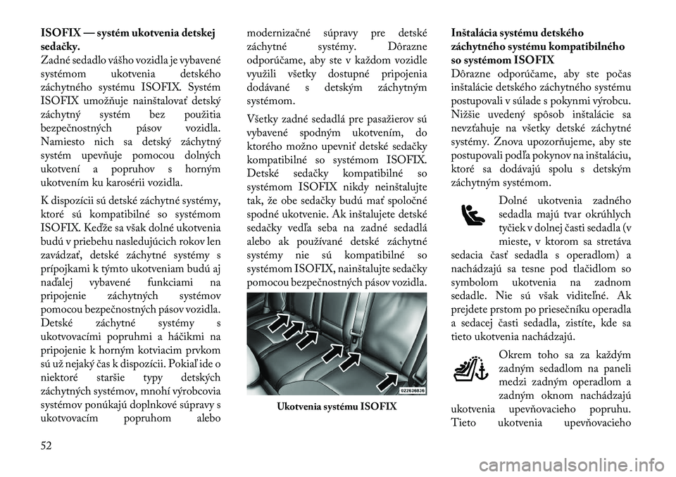 Lancia Thema 2012  Návod na použitie a údržbu (in Slovak) ISOFIX — systém ukotvenia detskej 
sedačky.
Zadné sedadlo vášho vozidla je vybavené
systémom ukotvenia detského
záchytného systému ISOFIX. Systém
ISOFIX umožňuje nainštalovať detský