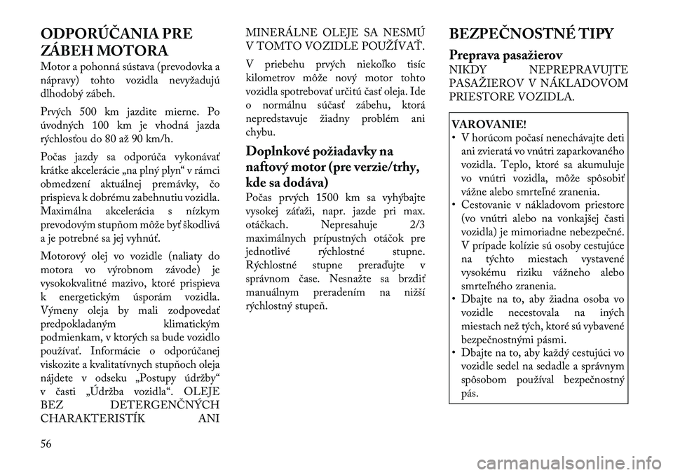 Lancia Thema 2011 Návod na použitie a údržbu (in Slovak) ODPORÚČANIA PRE
ZÁBEH MOTORA
Motor a pohonná sústava (prevodovka a
nápravy) tohto vozidla nevyžadujú
dlhodobý zábeh.
Prvých 500 km jazdite mierne. Po
úvodných 100 km je vhodná jazda Lancia Thema 2011 Návod na použitie a údržbu (in Slovak) ODPORÚČANIA PRE
ZÁBEH MOTORA
Motor a pohonná sústava (prevodovka a
nápravy) tohto vozidla nevyžadujú
dlhodobý zábeh.
Prvých 500 km jazdite mierne. Po
úvodných 100 km je vhodná jazda