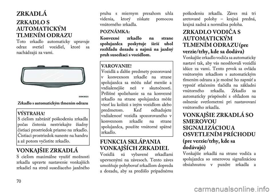 Lancia Thema 2011 Návod na použitie a údržbu (in Slovak) ZRKADLÁ
ZRKADLO S
AUTOMATICKÝM
TLMENÍM ODRAZU
Toto zrkadlo automaticky upravuje
odraz svetiel vozidiel, ktoré sa
nachádzajú za vami.VÝSTRAHA!
S cieľom zabrániť poškodeniu zrkadla
poč Lancia Thema 2011 Návod na použitie a údržbu (in Slovak) ZRKADLÁ
ZRKADLO S
AUTOMATICKÝM
TLMENÍM ODRAZU
Toto zrkadlo automaticky upravuje
odraz svetiel vozidiel, ktoré sa
nachádzajú za vami.VÝSTRAHA!
S cieľom zabrániť poškodeniu zrkadla
poč