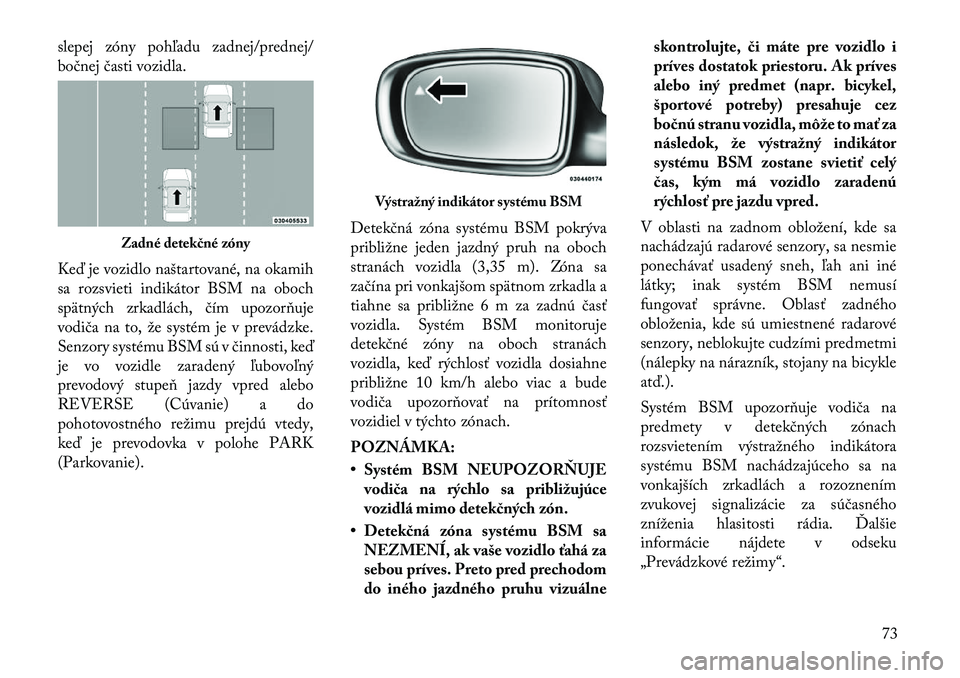Lancia Thema 2011 Návod na použitie a údržbu (in Slovak) slepej zóny pohľadu zadnej/prednej/
bočnej časti vozidla.
Keď je vozidlo naštartované, na okamih
sa rozsvieti indikátor BSM na oboch
spätných zrkadlách, čím upozorňuje
vodiča na to, Lancia Thema 2011 Návod na použitie a údržbu (in Slovak) slepej zóny pohľadu zadnej/prednej/
bočnej časti vozidla.
Keď je vozidlo naštartované, na okamih
sa rozsvieti indikátor BSM na oboch
spätných zrkadlách, čím upozorňuje
vodiča na to,