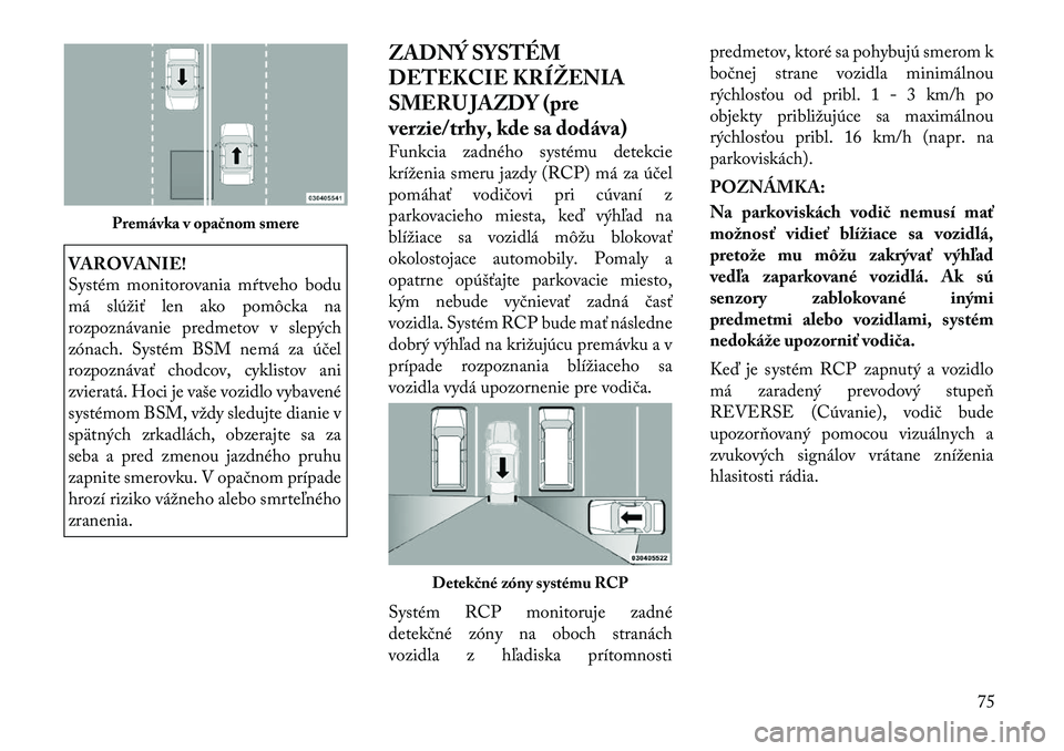 Lancia Thema 2011 Návod na použitie a údržbu (in Slovak) VAROVANIE!
Systém monitorovania mŕtveho bodu
má slúžiť len ako pomôcka na
rozpoznávanie predmetov v slepých
zónach. Systém BSM nemá za účel
rozpoznávať chodcov, cyklistov ani
zvierat Lancia Thema 2011 Návod na použitie a údržbu (in Slovak) VAROVANIE!
Systém monitorovania mŕtveho bodu
má slúžiť len ako pomôcka na
rozpoznávanie predmetov v slepých
zónach. Systém BSM nemá za účel
rozpoznávať chodcov, cyklistov ani
zvierat