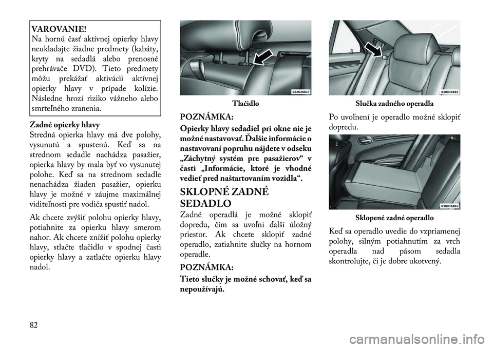 Lancia Thema 2011 Návod na použitie a údržbu (in Slovak) VAROVANIE!
Na hornú časť aktívnej opierky hlavy
neukladajte žiadne predmety (kabáty,
kryty na sedadlá alebo prenosné
prehrávače DVD). Tieto predmety
môžu prekážať aktivácii aktívnej Lancia Thema 2011 Návod na použitie a údržbu (in Slovak) VAROVANIE!
Na hornú časť aktívnej opierky hlavy
neukladajte žiadne predmety (kabáty,
kryty na sedadlá alebo prenosné
prehrávače DVD). Tieto predmety
môžu prekážať aktivácii aktívnej