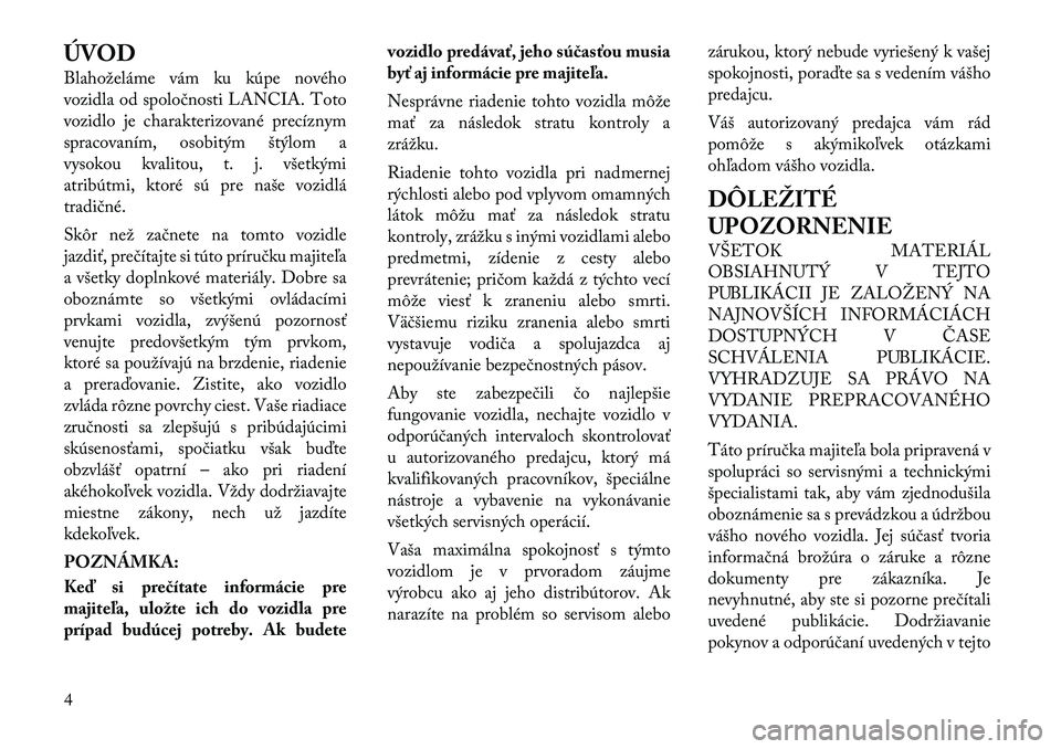 Lancia Thema 2012 Návod na použitie a údržbu (in Slovak) ÚVOD
Blahoželáme vám ku kúpe nového
vozidla od spoločnosti LANCIA. Toto
vozidlo je charakterizované precíznym
spracovaním, osobitým štýlom a
vysokou kvalitou, t. j. všetkými
atribútm Lancia Thema 2012 Návod na použitie a údržbu (in Slovak) ÚVOD
Blahoželáme vám ku kúpe nového
vozidla od spoločnosti LANCIA. Toto
vozidlo je charakterizované precíznym
spracovaním, osobitým štýlom a
vysokou kvalitou, t. j. všetkými
atribútm