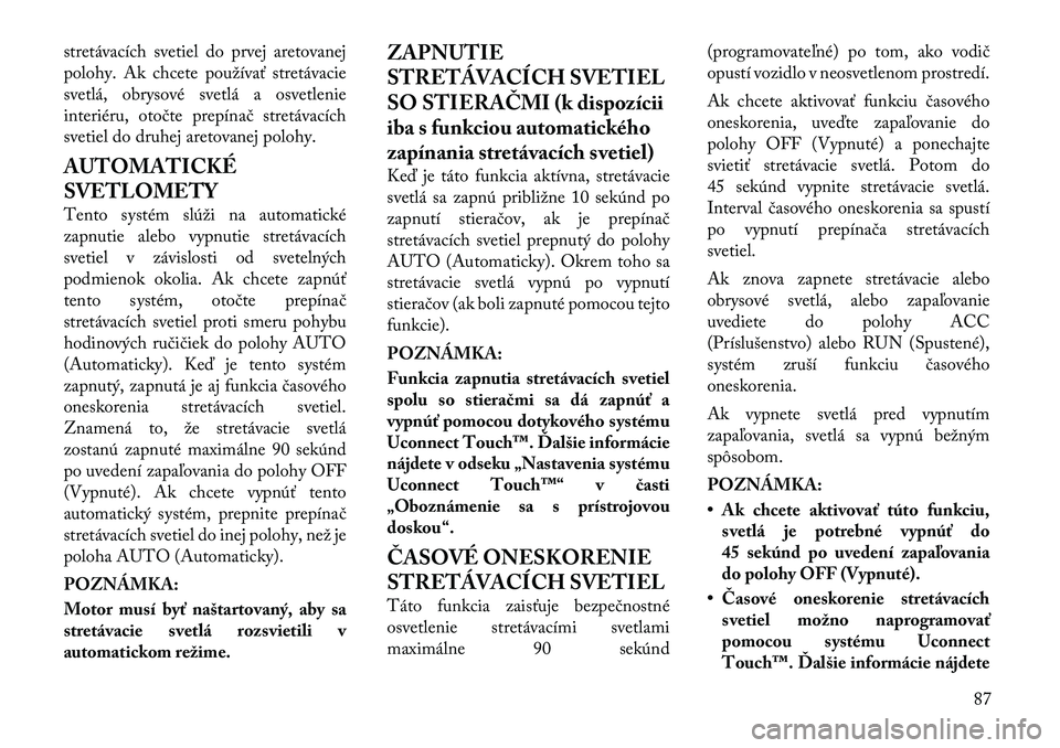 Lancia Thema 2011  Návod na použitie a údržbu (in Slovak) stretávacích svetiel do prvej aretovanej 
polohy. Ak chcete používať stretávacie
svetlá, obrysové svetlá a osvetlenie
interiéru, otočte prepínač stretávacích
svetiel do druhej aretovane