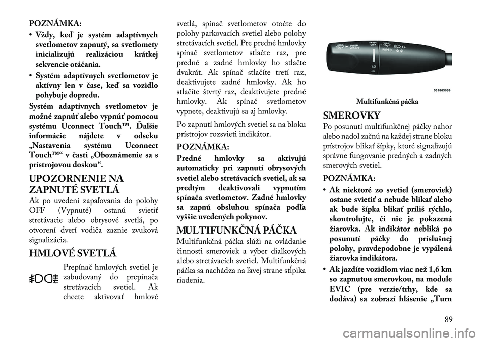 Lancia Thema 2011  Návod na použitie a údržbu (in Slovak) POZNÁMKA: 
• Vždy, keď je systém adaptívnychsvetlometov zapnutý, sa svetlomety 
inicializujú realizáciou krátkej
sekvencie otáčania.
• Systém adaptívnych svetlometov je aktívny len v