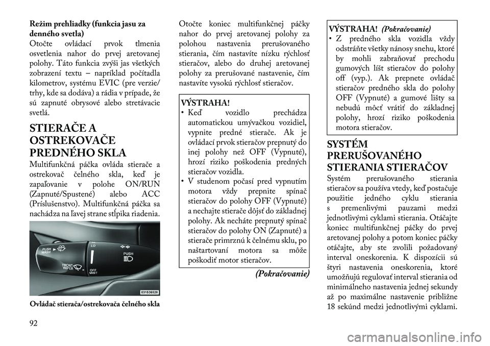 Lancia Thema 2011  Návod na použitie a údržbu (in Slovak) Režim prehliadky (funkcia jasu za 
denného svetla)
Otočte ovládací prvok tlmenia
osvetlenia nahor do prvej aretovanej
polohy. Táto funkcia zvýši jas všetkých
zobrazení textu – napríklad 