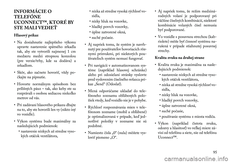 Lancia Thema 2013  Návod na použitie a údržbu (in Slovak) INFORMÁCIE O
TELEFÓNE
UCONNECT™, KTORÉ BY
STE MALI VEDIEŤ
Hlasový príkaz
• Na dosiahnutie najlepšieho výkonuupravte nastavenie spätného zrkadla
tak, aby ste vytvorili najmenej 1 cm
medze