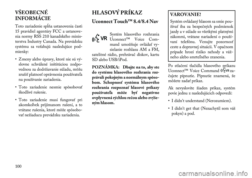 Lancia Thema 2013  Návod na použitie a údržbu (in Slovak) VŠEOBECNÉ
INFORMÁCIE
Toto zariadenie spĺňa ustanovenia časti
15 pravidiel agentúry FCC a ustanove-
nia normy RSS 210 kanadského minis-
terstva Industry Canada. Na prevádzku
systému sa vzťah