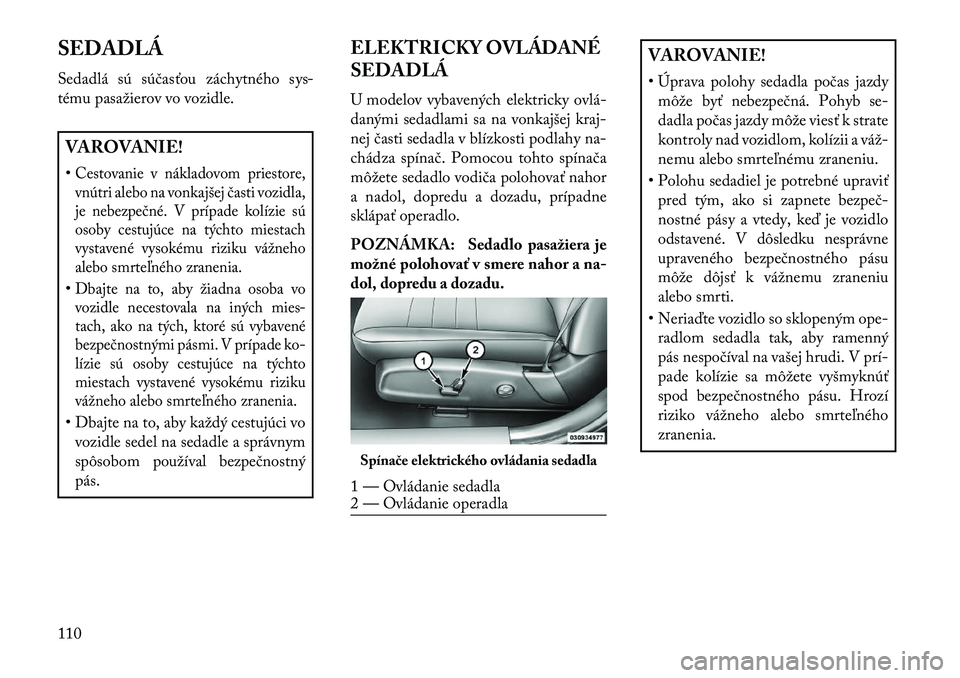 Lancia Thema 2013  Návod na použitie a údržbu (in Slovak) SEDADLÁ
Sedadlá sú súčasťou záchytného sys-
tému pasažierov vo vozidle.VAROVANIE!
•Cestovanie v nákladovom priestore,vnútri alebo na vonkajšej časti vozidla,
je nebezpečné. V prípad