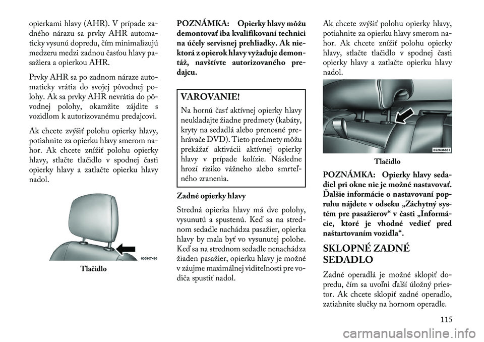 Lancia Thema 2013  Návod na použitie a údržbu (in Slovak) opierkami hlavy (AHR). V prípade za-
dného nárazu sa prvky AHR automa-
ticky vysunú dopredu, čím minimalizujú
medzeru medzi zadnou časťou hlavy pa-
sažiera a opierkou AHR.
Prvky AHR sa po za
