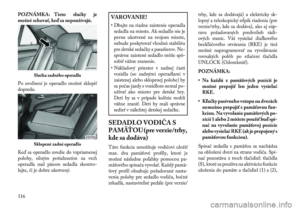 Lancia Thema 2013  Návod na použitie a údržbu (in Slovak) POZNÁMKA: Tieto slučky je
možné schovať, keď sa nepoužívajú.
Po uvoľnení je operadlo možné sklopiť
dopredu.
Ke\b sa operadlo uvedie do vzpriamenej
polohy, silným potiahnutím za vrch
op