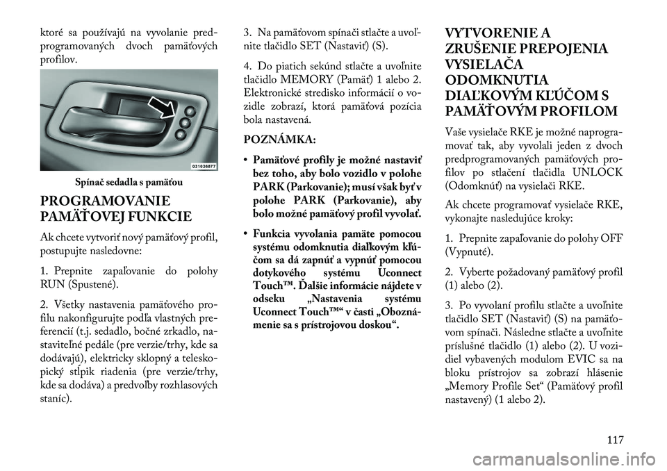 Lancia Thema 2013  Návod na použitie a údržbu (in Slovak) ktoré sa používajú na vyvolanie pred-
programovaných dvoch pamäťových
profilov.
PROGRAMOVANIE
PAMÄŤOVEJ FUNKCIE
Ak chcete vytvoriť nový pamäťový profil,
postupujte nasledovne:
1. Prepni