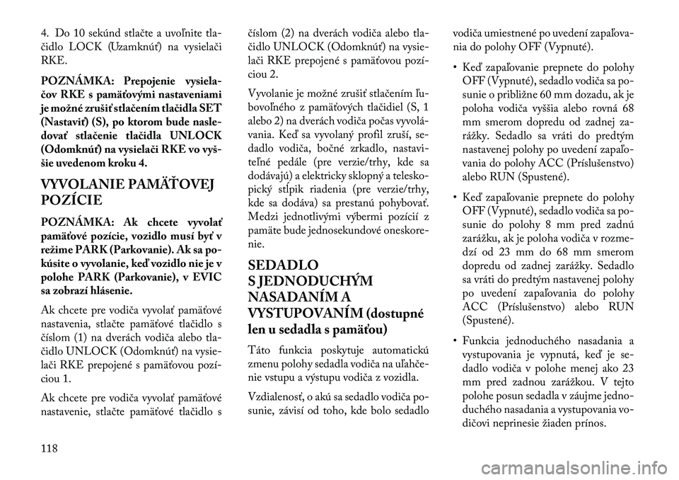 Lancia Thema 2013  Návod na použitie a údržbu (in Slovak) 4. Do 10 sekúnd stlačte a uvoľnite tla-
čidlo LOCK (Uzamknúť) na vysielači
RKE.
POZNÁMKA: Prepojenie vysiela-
čov RKE s pamäťovými nastaveniami
je možné zrušiť stlačením tlačidla SE