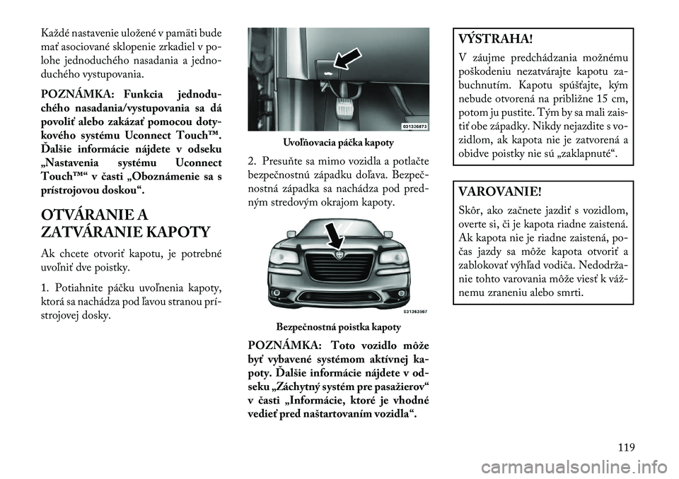 Lancia Thema 2013  Návod na použitie a údržbu (in Slovak) Každé nastavenie uložené v pamäti bude
mať asociované sklopenie zrkadiel v po-
lohe jednoduchého nasadania a jedno-
duchého vystupovania.
POZNÁMKA: Funkcia jednodu-
chého nasadania/vystupov
