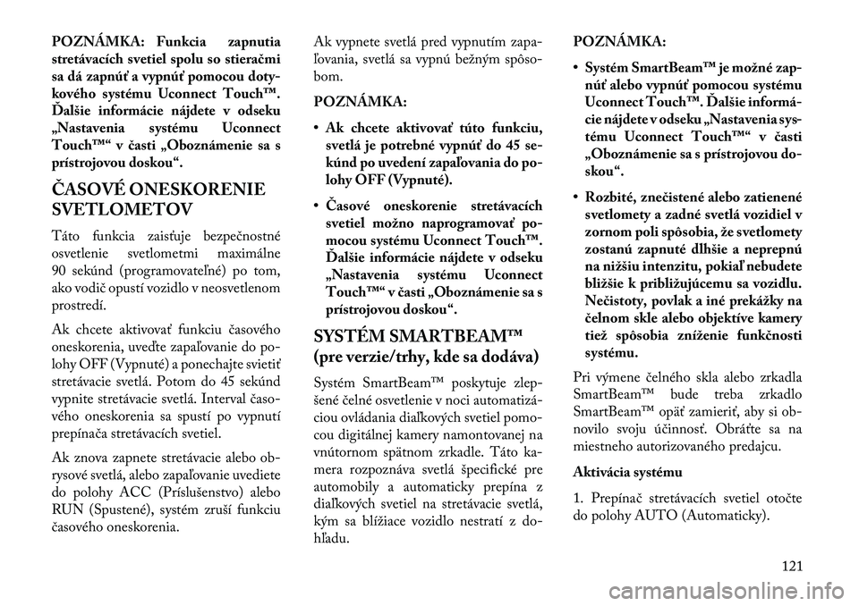 Lancia Thema 2013  Návod na použitie a údržbu (in Slovak) POZNÁMKA: Funkcia zapnutia
stretávacích svetiel spolu so stieračmi
sa dá zapnúť a vypnúť pomocou doty-
kového systému Uconnect Touch™.
Ďalšie informácie nájdete v odseku
„Nastavenia