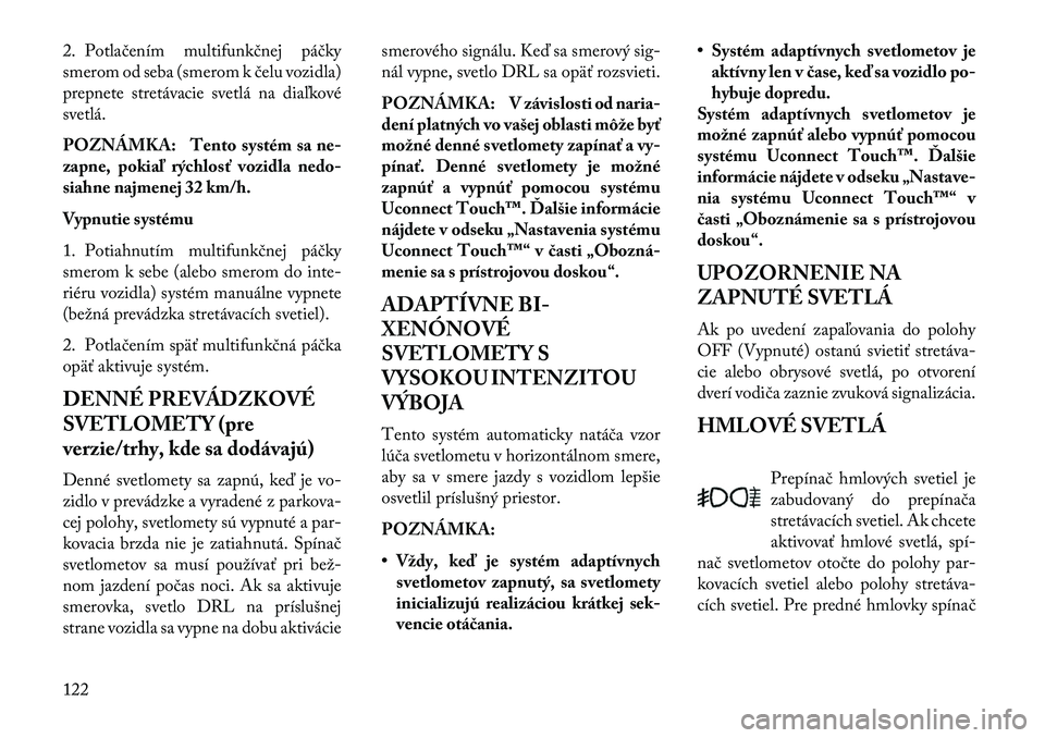 Lancia Thema 2013  Návod na použitie a údržbu (in Slovak) 2. Potlačením multifunkčnej páčky
smerom od seba (smerom k čelu vozidla)
prepnete stretávacie svetlá na diaľkové
svetlá.
POZNÁMKA: Tento systém sa ne-
zapne, pokiaľ rýchlosť vozidla ne