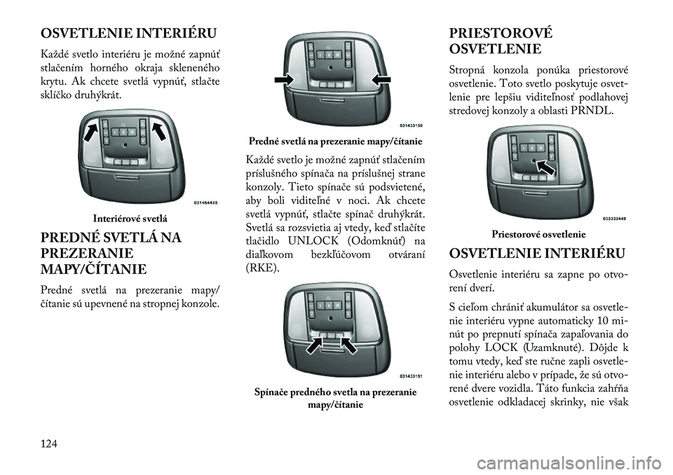 Lancia Thema 2013  Návod na použitie a údržbu (in Slovak) OSVETLENIE INTERIÉRU
Každé svetlo interiéru je možné zapnúť
stlačením horného okraja skleneného
krytu. Ak chcete svetlá vypnúť, stlačte
sklíčko druhýkrát.
PREDNÉ SVETLÁ NA
PREZER