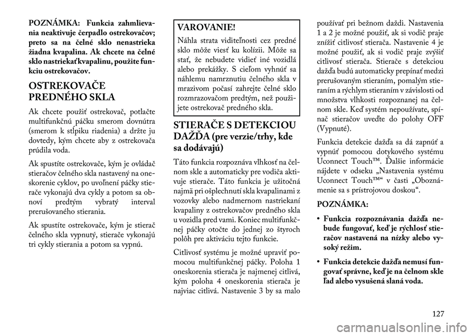 Lancia Thema 2013  Návod na použitie a údržbu (in Slovak) POZNÁMKA: Funkcia zahmlieva-
nia neaktivuje čerpadlo ostrekovačov;
preto sa na čelné sklo nenastrieka
žiadna kvapalina. Ak chcete na čelné
sklo nastriekať kvapalinu, použite fun-
kciu ostrek