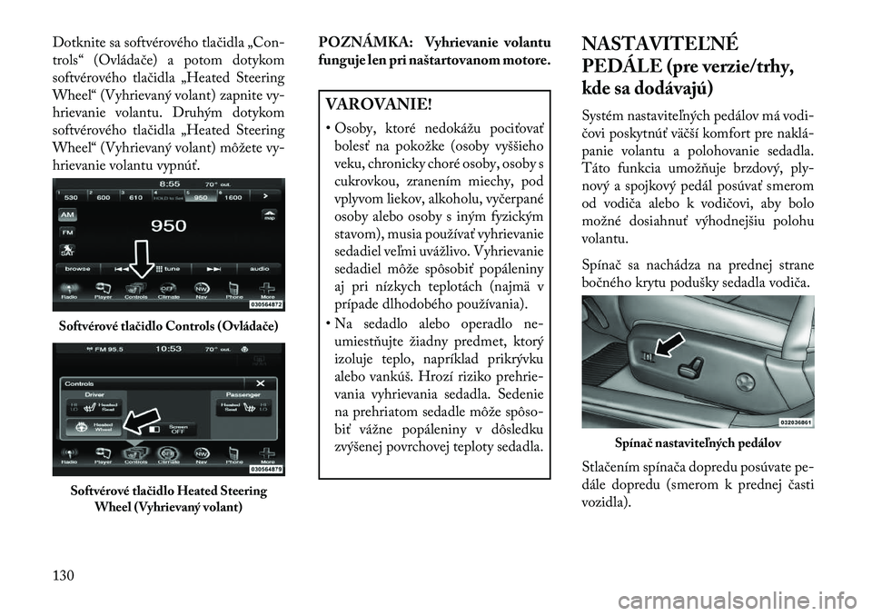 Lancia Thema 2013  Návod na použitie a údržbu (in Slovak) Dotknite sa softvérového tlačidla „Con-
trols“ (Ovládače) a potom dotykom
softvérového tlačidla „Heated Steering
Wheel“ (Vyhrievaný volant) zapnite vy-
hrievanie volantu. Druhým doty