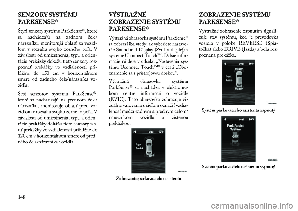 Lancia Thema 2013  Návod na použitie a údržbu (in Slovak) SENZORY SYSTÉMU
PARKSENSE®
Štyri senzory systému ParkSense®, ktoré
sa nachádzajú na zadnom čele/
nárazníku, monitorujú oblasť za vozid-
lom v rozsahu svojho zorného poľa. V
závislosti 