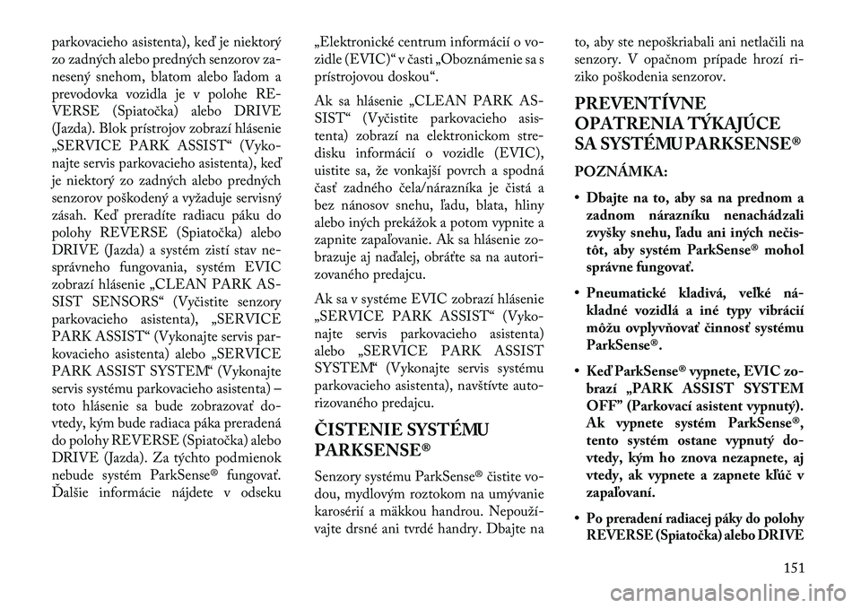 Lancia Thema 2013  Návod na použitie a údržbu (in Slovak) parkovacieho asistenta), ke\b je niektorý
zo zadných alebo predných senzorov za-
nesený snehom, blatom alebo ľadom a
prevodovka vozidla je v polohe RE-
VERSE (Spiatočka) alebo DRIVE
(Jazda). Blo