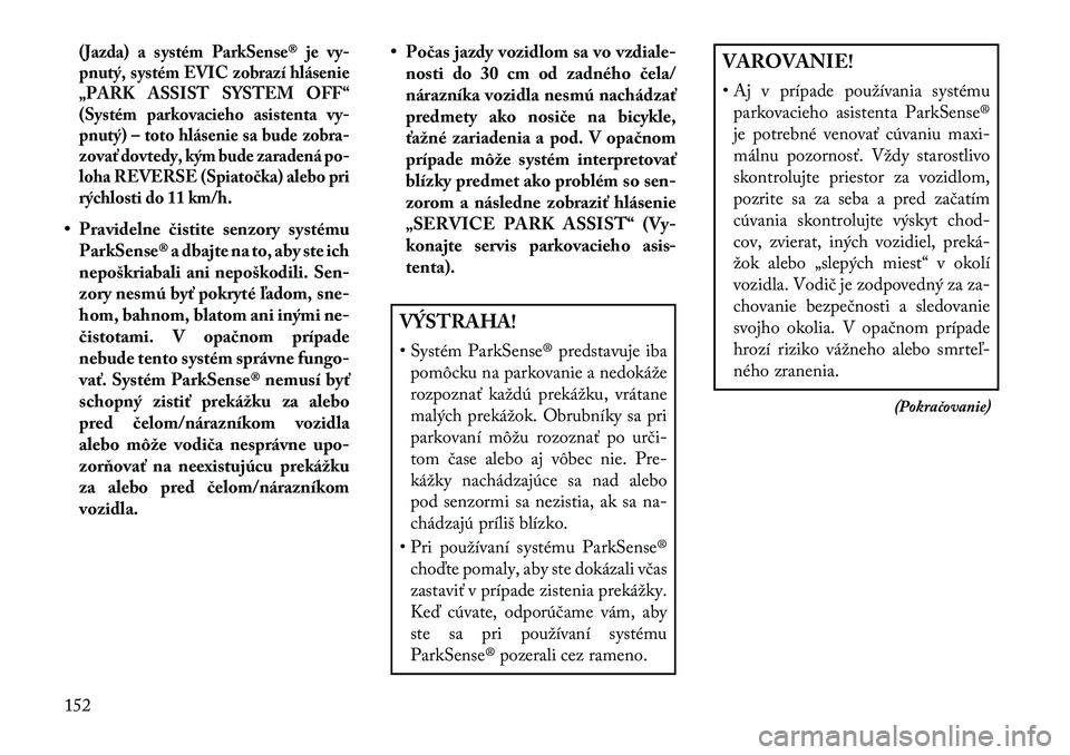 Lancia Thema 2013  Návod na použitie a údržbu (in Slovak) (Jazda) a systém ParkSense® je vy-
pnutý, systém EVIC zobrazí hlásenie
„PARK ASSIST SYSTEM OFF“
(Systém parkovacieho asistenta vy-
pnutý) – toto hlásenie sa bude zobra-
zovať dovtedy, 