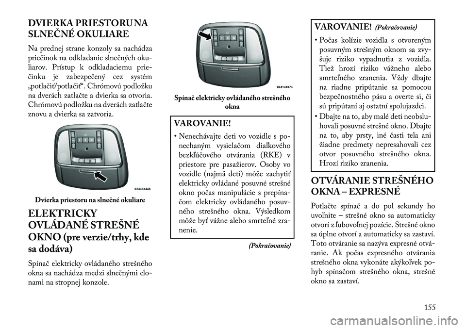 Lancia Thema 2013  Návod na použitie a údržbu (in Slovak) DVIERKA PRIESTORU NA
SLNEČNÉ OKULIARE
Na prednej strane konzoly sa nachádza
priečinok na odkladanie slnečných oku-
liarov. Prístup k odkladaciemu prie-
činku je zabezpečený cez systém
„po