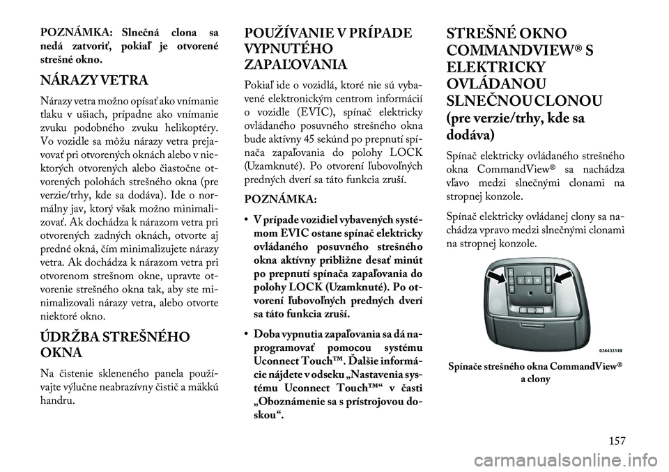 Lancia Thema 2013  Návod na použitie a údržbu (in Slovak) POZNÁMKA: Slnečná clona sa
nedá zatvoriť, pokiaľ je otvorené
strešné okno.
NÁRAZY VETRA
Nárazy vetra možno opísať ako vnímanie
tlaku v ušiach, prípadne ako vnímanie
zvuku podobného 
