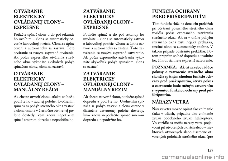 Lancia Thema 2013  Návod na použitie a údržbu (in Slovak) OTVÁRANIE
ELEKTRICKY
OVLÁDANEJ CLONY –
EXPRESNÉ
Potlačte spínač clony a do pol sekundy
ho uvoľnite – clona sa automaticky ot-
vorí z ľubovoľnej pozície. Clona sa úplne
otvorí a automa