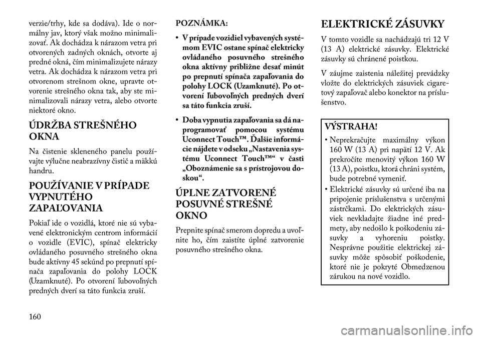 Lancia Thema 2013  Návod na použitie a údržbu (in Slovak) verzie/trhy, kde sa dodáva). Ide o nor-
málny jav, ktorý však možno minimali-
zovať. Ak dochádza k nárazom vetra pri
otvorených zadných oknách, otvorte aj
predné okná, čím minimalizujet