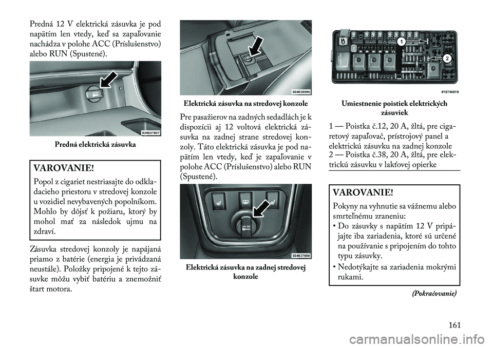 Lancia Thema 2013  Návod na použitie a údržbu (in Slovak) Predná 12 V elektrická zásuvka je pod
napätím len vtedy, ke\b sa zapaľovanie
nachádza v polohe ACC (Príslušenstvo)
alebo RUN (Spustené).VAROVANIE!
Popol z cigariet nestriasajte do odkla-
dac