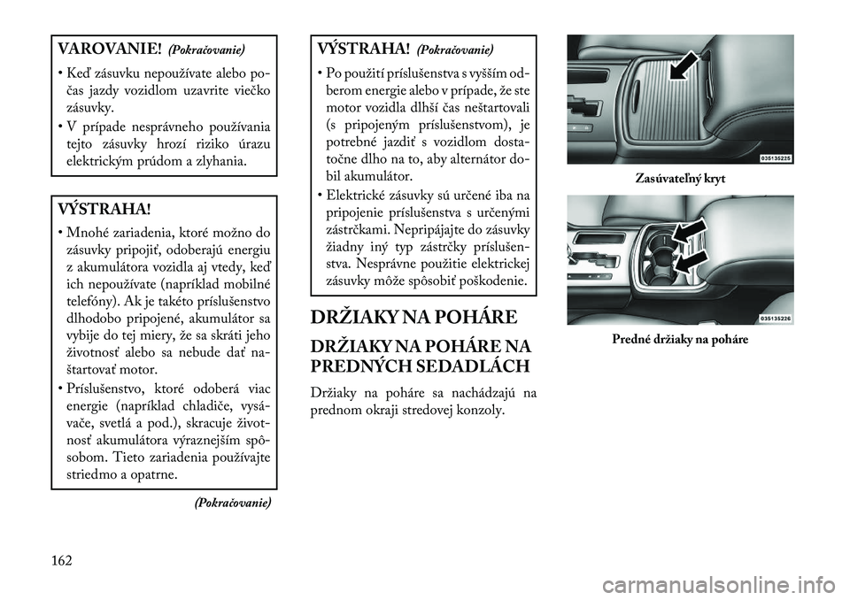 Lancia Thema 2013  Návod na použitie a údržbu (in Slovak) VAROVANIE!(Pokračovanie)
• Ke\b zásuvku nepoužívate alebo po- čas jazdy vozidlom uzavrite viečko
zásuvky.
• V prípade nesprávneho používania tejto zásuvky hrozí riziko úrazu
elektric