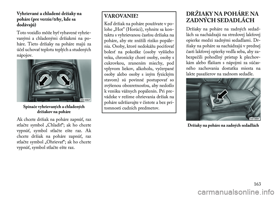 Lancia Thema 2013  Návod na použitie a údržbu (in Slovak) Vyhrievané a chladené držiaky na
poháre (pre verzie/trhy, kde sa
dodávajú)
Toto vozidlo môže byť vybavené vyhrie-
vanými a chladenými držiakmi na po-
háre. Tieto držiaky na poháre maj