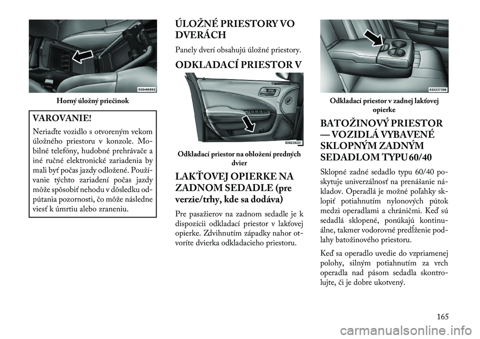 Lancia Thema 2013 Návod na použitie a údržbu (in Slovak) VAROVANIE!
Neria\bte vozidlo s otvoreným vekom
úložného priestoru v konzole. Mo-
bilné telefóny, hudobné prehrávače a
iné ručné elektronické zariadenia by
mali byť počas jazdy odložen Lancia Thema 2013 Návod na použitie a údržbu (in Slovak) VAROVANIE!
Neria\bte vozidlo s otvoreným vekom
úložného priestoru v konzole. Mo-
bilné telefóny, hudobné prehrávače a
iné ručné elektronické zariadenia by
mali byť počas jazdy odložen