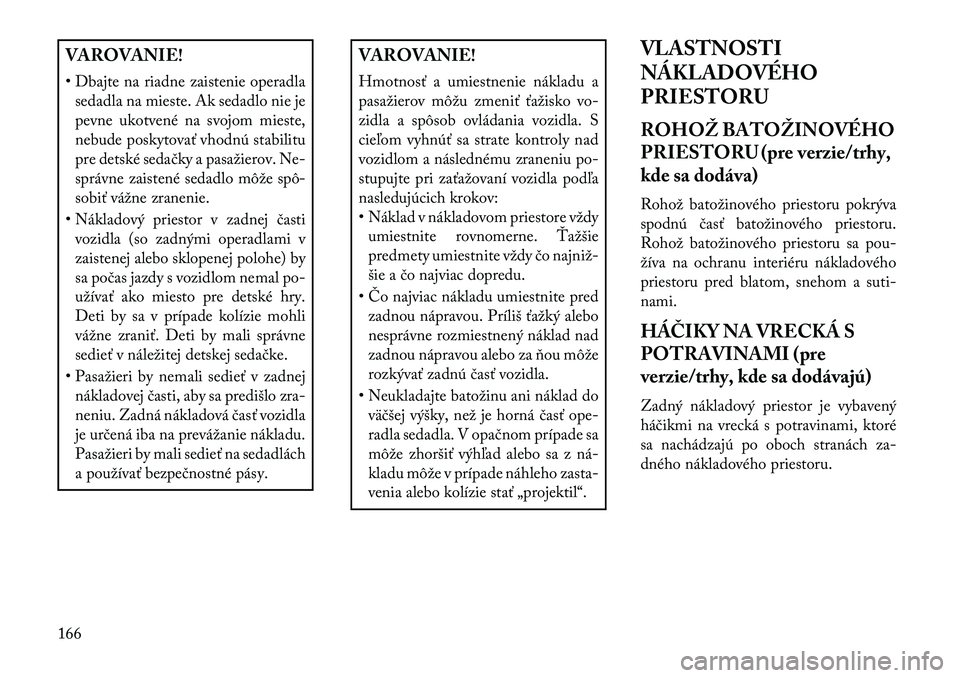 Lancia Thema 2013 Návod na použitie a údržbu (in Slovak) VAROVANIE!
• Dbajte na riadne zaistenie operadlasedadla na mieste. Ak sedadlo nie je
pevne ukotvené na svojom mieste,
nebude poskytovať vhodnú stabilitu
pre detské sedačky a pasažierov. Ne-
sp Lancia Thema 2013 Návod na použitie a údržbu (in Slovak) VAROVANIE!
• Dbajte na riadne zaistenie operadlasedadla na mieste. Ak sedadlo nie je
pevne ukotvené na svojom mieste,
nebude poskytovať vhodnú stabilitu
pre detské sedačky a pasažierov. Ne-
sp