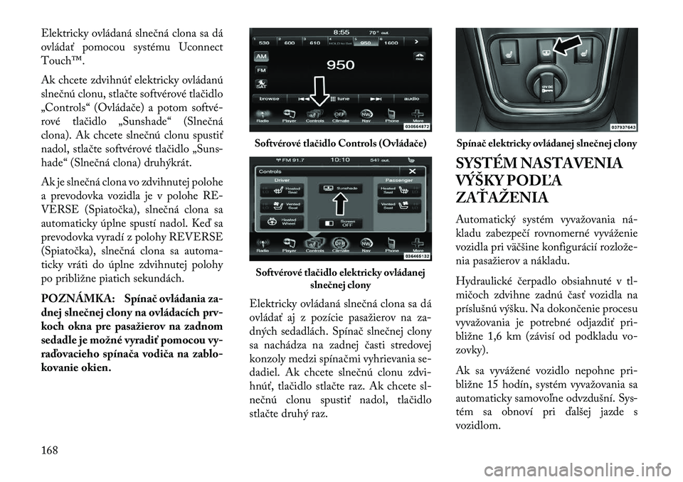 Lancia Thema 2013 Návod na použitie a údržbu (in Slovak) Elektricky ovládaná slnečná clona sa dá
ovládať pomocou systému Uconnect
Touch™.
Ak chcete zdvihnúť elektricky ovládanú
slnečnú clonu, stlačte softvérové tlačidlo
„Controls“ (O Lancia Thema 2013 Návod na použitie a údržbu (in Slovak) Elektricky ovládaná slnečná clona sa dá
ovládať pomocou systému Uconnect
Touch™.
Ak chcete zdvihnúť elektricky ovládanú
slnečnú clonu, stlačte softvérové tlačidlo
„Controls“ (O
